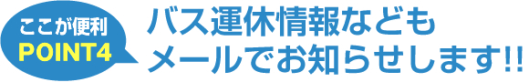 バス運休情報などもメールでお知らせします!!